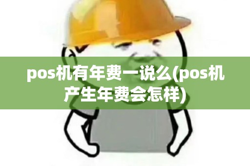 pos机有年费一说么(pos机产生年费会怎样) pos机有年费一说么(pos机产生年费会怎样)