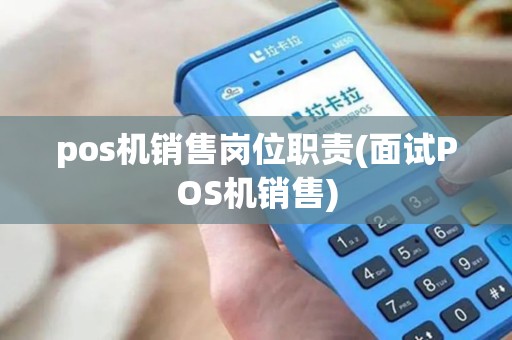 pos机销售岗位职责(面试POS机销售) pos机销售岗位职责(面试POS机销售)