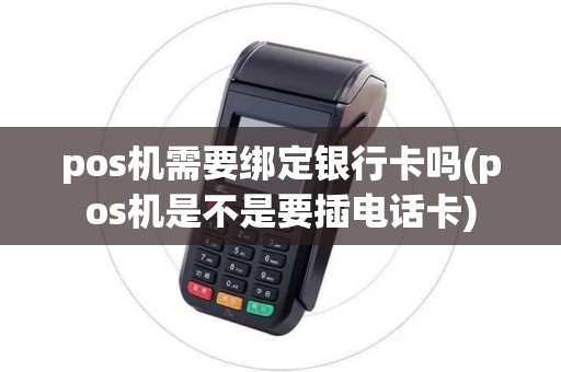 pos机需要绑定银行卡吗(pos机是不是要插电话卡) pos机需要绑定银行卡吗(pos机是不是要插电话卡)