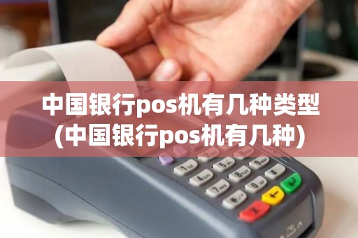中国银行pos机有几种类型(中国银行pos机有几种) 中国银行pos机有几种类型(中国银行pos机有几种)