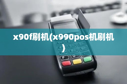x90f刷机(x990pos机刷机) x90f刷机(x990pos机刷机)
