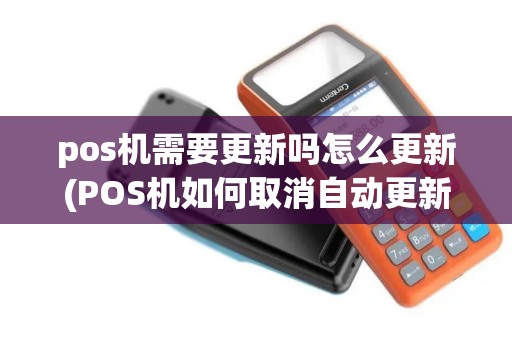 pos机需要更新吗怎么更新(POS机如何取消自动更新) pos机需要更新吗怎么更新(POS机如何取消自动更新)