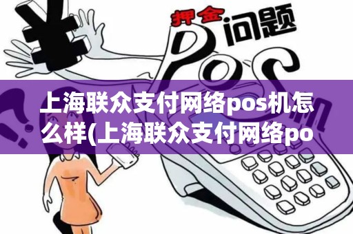 上海联众支付网络pos机怎么样(上海联众支付网络pos机) 上海联众支付网络pos机怎么样(上海联众支付网络pos机)