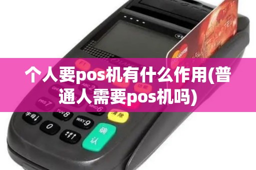个人要pos机有什么作用(普通人需要pos机吗) 个人要pos机有什么作用(普通人需要pos机吗)