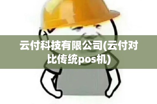 云付科技有限公司(云付对比传统pos机)