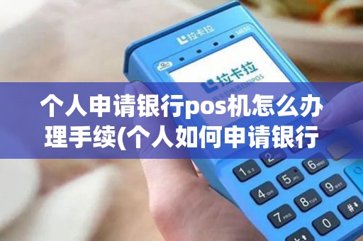 个人申请银行pos机怎么办理手续(个人如何申请银行pos机) 个人申请银行pos机怎么办理手续(个人如何申请银行pos机)