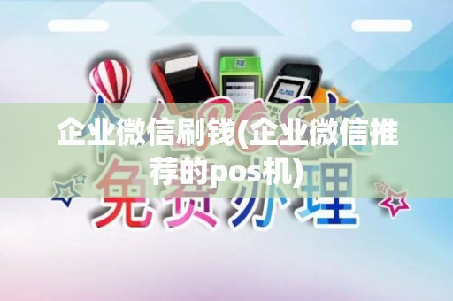 企业微信刷钱(企业微信推荐的pos机)