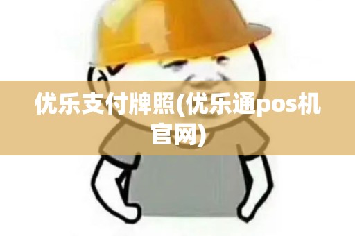 优乐支付牌照(优乐通pos机官网)