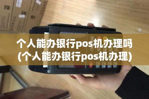 个人能办银行pos机办理吗(个人能办银行pos机办理)