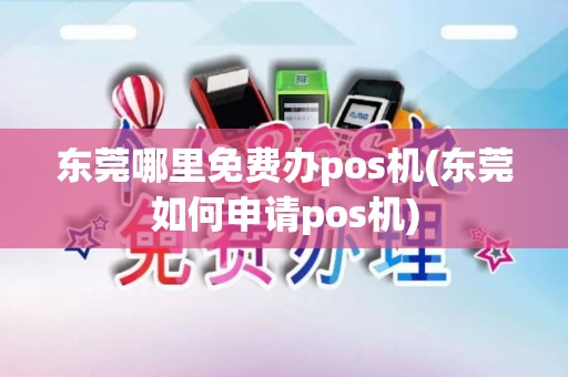 东莞哪里免费办pos机(东莞如何申请pos机)