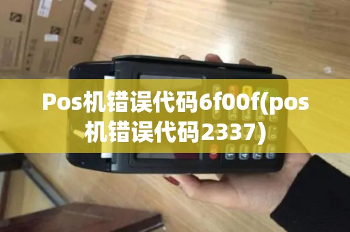 Pos机错误代码6f00f(pos机错误代码2337)