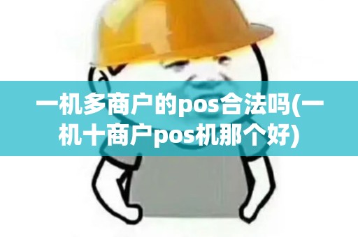 一机多商户的pos合法吗(一机十商户pos机那个好)