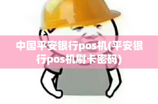 中国平安银行pos机(平安银行pos机刷卡密码)
