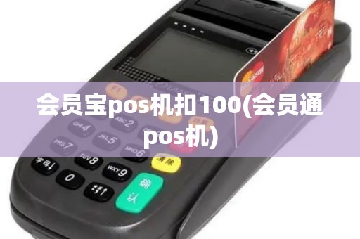 会员宝pos机扣100(会员通pos机)