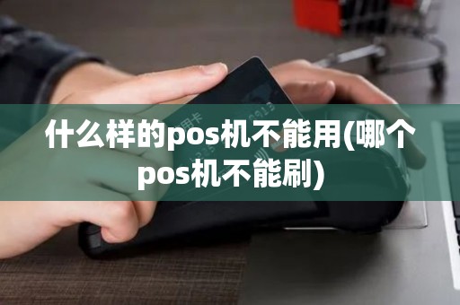 什么样的pos机不能用(哪个pos机不能刷)