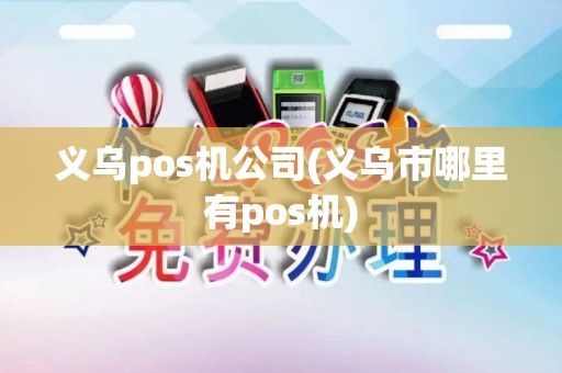 义乌pos机公司(义乌市哪里有pos机)