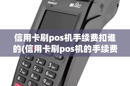 信用卡刷pos机手续费扣谁的(信用卡刷pos机的手续费)