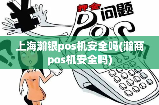 上海瀚银pos机安全吗(瀚商pos机安全吗)