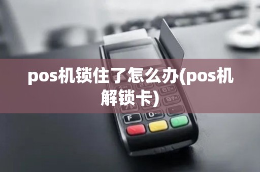 pos机锁住了怎么办(pos机解锁卡)
