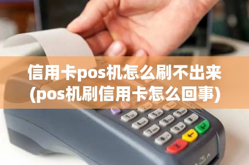 信用卡pos机怎么刷不出来(pos机刷信用卡怎么回事)