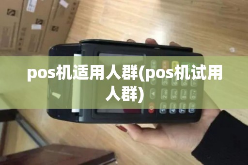 pos机适用人群(pos机试用人群)