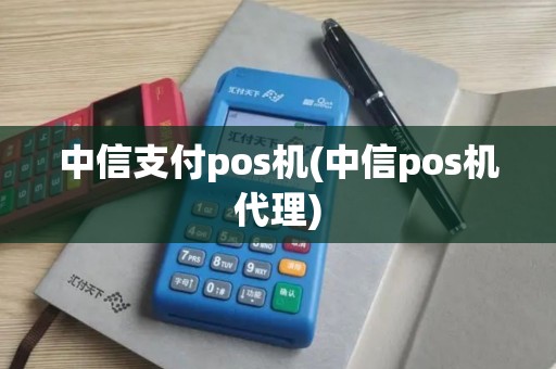 中信支付pos机(中信pos机代理)