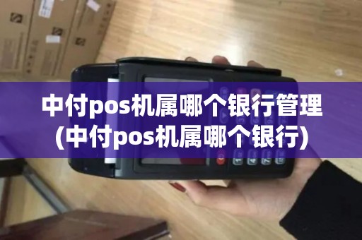 中付pos机属哪个银行管理(中付pos机属哪个银行)