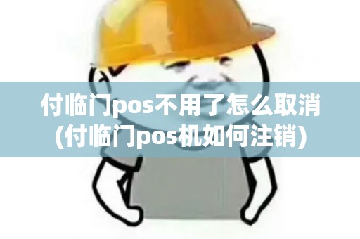 付临门pos不用了怎么取消(付临门pos机如何注销)