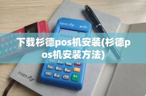 下载杉德pos机安装(杉德pos机安装方法)