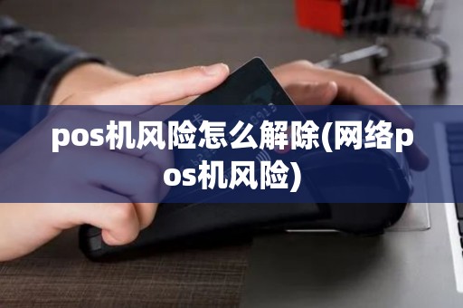 pos机风险怎么解除(网络pos机风险)