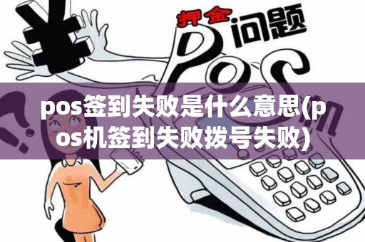 pos签到失败是什么意思(pos机签到失败拨号失败)