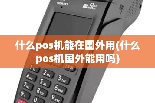 什么pos机能在国外用(什么pos机国外能用吗) 什么pos机能在国外用(什么pos机国外能用吗)