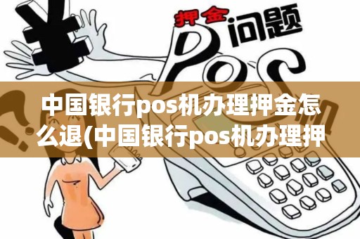 中国银行pos机办理押金怎么退(中国银行pos机办理押金) 中国银行pos机办理押金怎么退(中国银行pos机办理押金)