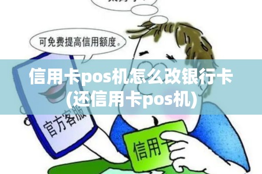 信用卡pos机怎么改银行卡(还信用卡pos机) 信用卡pos机怎么改银行卡(还信用卡pos机)