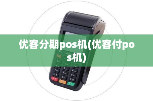优客分期pos机(优客付pos机) 优客分期pos机(优客付pos机)