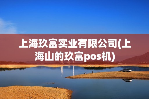 上海玖富实业有限公司(上海山的玖富pos机) 上海玖富实业有限公司(上海山的玖富pos机)