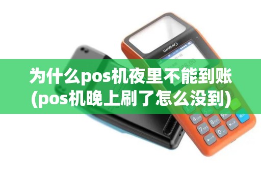 为什么pos机夜里不能到账(pos机晚上刷了怎么没到)