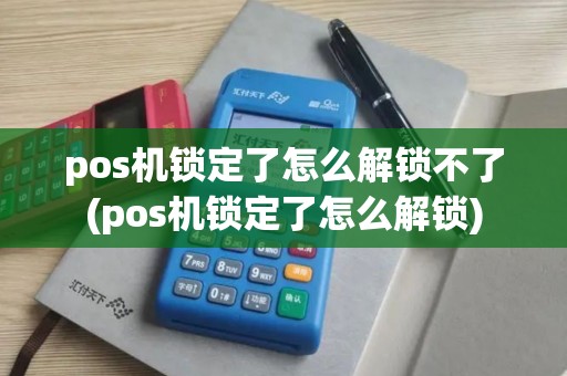 pos机锁定了怎么解锁不了(pos机锁定了怎么解锁)