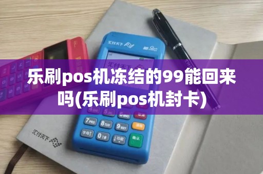 乐刷pos机冻结的99能回来吗(乐刷pos机封卡)