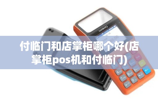付临门和店掌柜哪个好(店掌柜pos机和付临门)