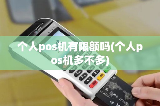 个人pos机有限额吗(个人pos机多不多)
