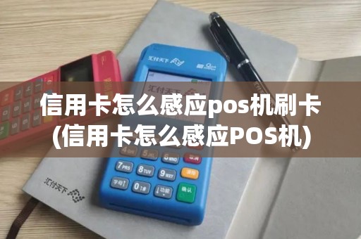 信用卡怎么感应pos机刷卡(信用卡怎么感应POS机)