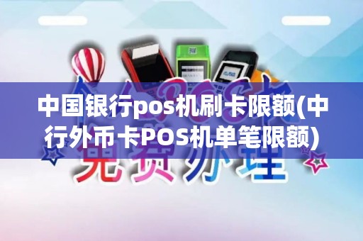 中国银行pos机刷卡限额(中行外币卡POS机单笔限额) 中国银行pos机刷卡限额(中行外币卡POS机单笔限额)
