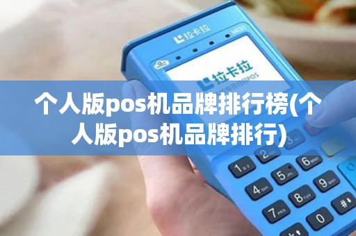 个人版pos机品牌排行榜(个人版pos机品牌排行) 个人版pos机品牌排行榜(个人版pos机品牌排行)