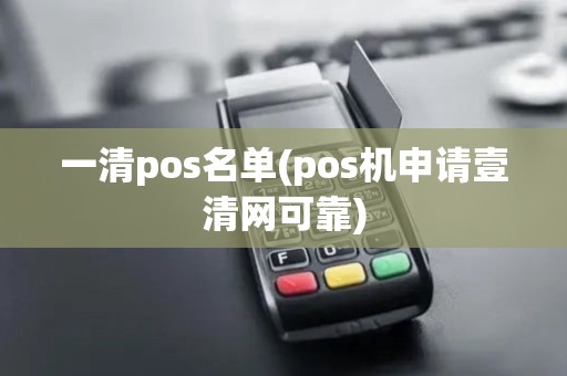 一清pos名单(pos机申请壹清网可靠) 一清pos名单(pos机申请壹清网可靠)