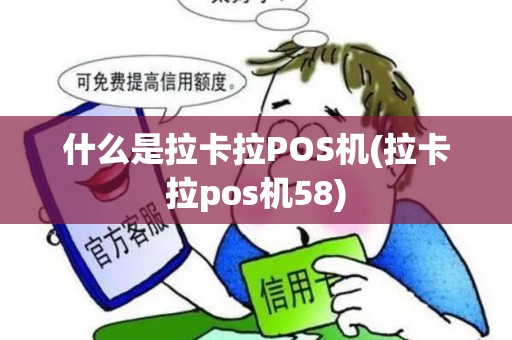 什么是拉卡拉POS机(拉卡拉pos机58) 什么是拉卡拉POS机(拉卡拉pos机58)