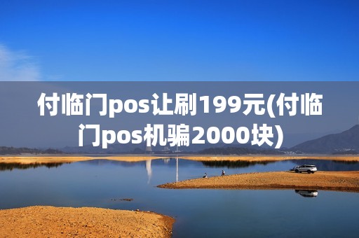 付临门pos让刷199元(付临门pos机骗2000块) 付临门pos让刷199元(付临门pos机骗2000块)