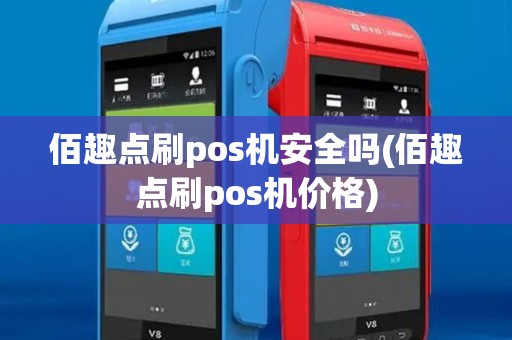 佰趣点刷pos机安全吗(佰趣点刷pos机价格)