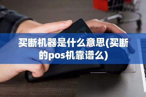 买断机器是什么意思(买断的pos机靠谱么) 买断机器是什么意思(买断的pos机靠谱么)
