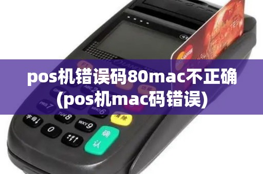 pos机错误码80mac不正确(pos机mac码错误)